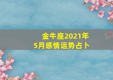 金牛座2021年5月感情运势占卜