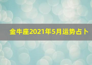 金牛座2021年5月运势占卜