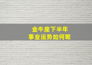 金牛座下半年事业运势如何呢