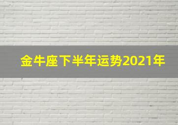 金牛座下半年运势2021年