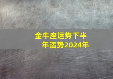 金牛座运势下半年运势2024年