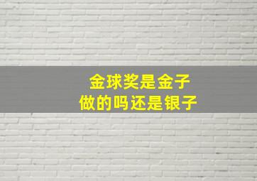 金球奖是金子做的吗还是银子