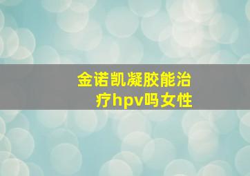 金诺凯凝胶能治疗hpv吗女性