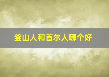 釜山人和首尔人哪个好