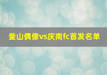 釜山偶像vs庆南fc首发名单