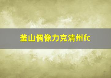 釜山偶像力克清州fc