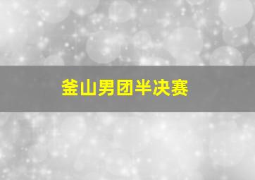 釜山男团半决赛