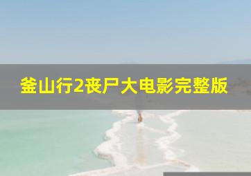 釜山行2丧尸大电影完整版