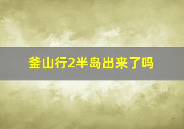 釜山行2半岛出来了吗