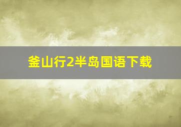 釜山行2半岛国语下载