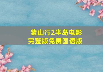 釜山行2半岛电影完整版免费国语版