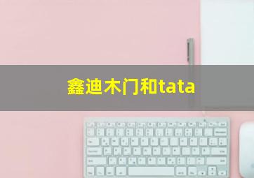 鑫迪木门和tata