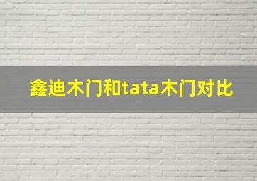 鑫迪木门和tata木门对比