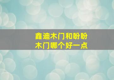 鑫迪木门和盼盼木门哪个好一点