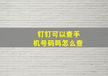 钉钉可以查手机号码吗怎么查