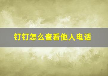 钉钉怎么查看他人电话