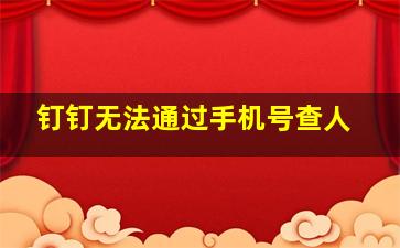 钉钉无法通过手机号查人