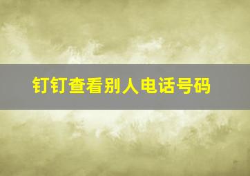 钉钉查看别人电话号码