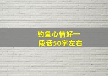 钓鱼心情好一段话50字左右