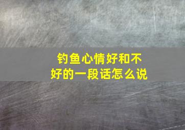 钓鱼心情好和不好的一段话怎么说