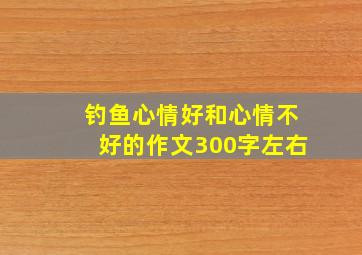 钓鱼心情好和心情不好的作文300字左右