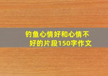 钓鱼心情好和心情不好的片段150字作文