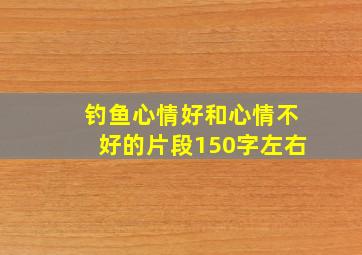 钓鱼心情好和心情不好的片段150字左右