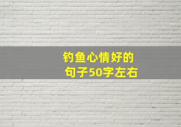 钓鱼心情好的句子50字左右