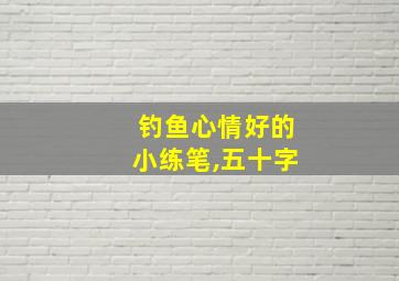 钓鱼心情好的小练笔,五十字