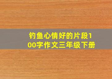 钓鱼心情好的片段100字作文三年级下册