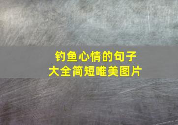 钓鱼心情的句子大全简短唯美图片