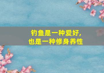 钓鱼是一种爱好,也是一种修身养性