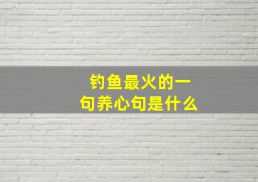 钓鱼最火的一句养心句是什么