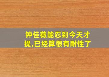 钟佳薇能忍到今天才提,已经算很有耐性了