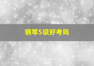 钢琴5级好考吗