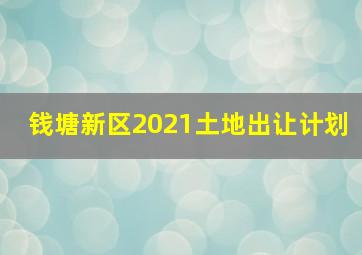 钱塘新区2021土地出让计划