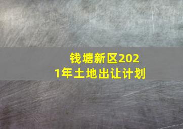 钱塘新区2021年土地出让计划