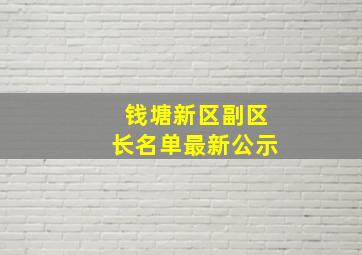 钱塘新区副区长名单最新公示