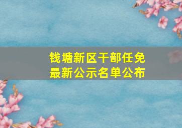 钱塘新区干部任免最新公示名单公布