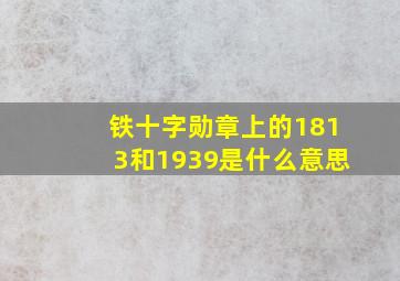 铁十字勋章上的1813和1939是什么意思