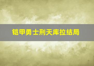 铠甲勇士刑天库拉结局