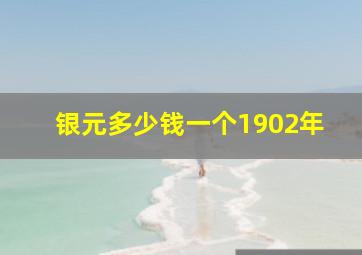 银元多少钱一个1902年