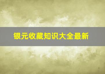 银元收藏知识大全最新