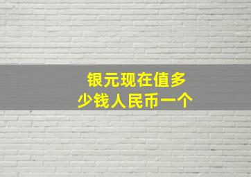 银元现在值多少钱人民币一个