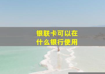 银联卡可以在什么银行使用