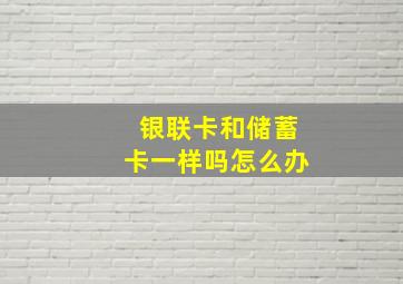 银联卡和储蓄卡一样吗怎么办