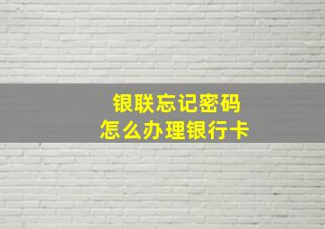 银联忘记密码怎么办理银行卡