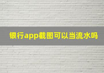 银行app截图可以当流水吗