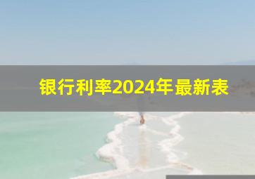 银行利率2024年最新表