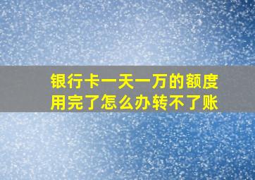 银行卡一天一万的额度用完了怎么办转不了账